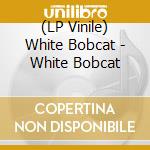 (LP Vinile) White Bobcat - White Bobcat vinile