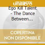 Ego Kill Talent - The Dance Between Extremes cd musicale