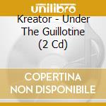 Kreator - Under The Guillotine (2 Cd) cd
