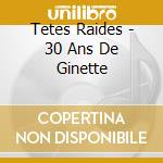 Tetes Raides - 30 Ans De Ginette cd musicale