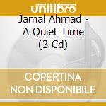 Jamal Ahmad - A Quiet Time (3 Cd) cd musicale