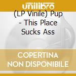 (LP Vinile) Pup - This Place Sucks Ass vinile