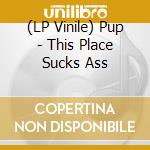 (LP Vinile) Pup - This Place Sucks Ass lp vinile