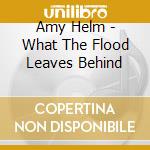 Amy Helm - What The Flood Leaves Behind cd