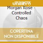 Morgan Rose - Controlled Chaos cd musicale