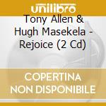 Tony Allen & Hugh Masekela - Rejoice (2 Cd) cd