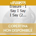 Erasure - I Say I Say I Say (2 Cd) cd