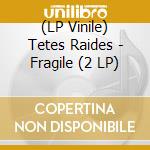 (LP Vinile) Tetes Raides - Fragile (2 LP) vinile