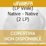 (LP Vinile) Native - Native (2 LP) vinile