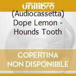 (Audiocassetta) Dope Lemon - Hounds Tooth cd