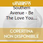 Southern Avenue - Be The Love You Want cd