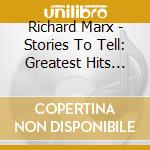 Richard Marx - Stories To Tell: Greatest Hits And More cd