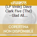 (LP Vinile) Dave Clark Five (The) - Glad All Over vinile