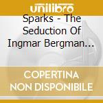 Sparks - The Seduction Of Ingmar Bergman (Deluxe Version) cd musicale