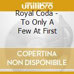 Royal Coda - To Only A Few At First cd