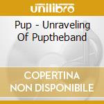 Pup - Unraveling Of Puptheband cd