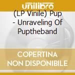 (LP Vinile) Pup - Unraveling Of Puptheband vinile