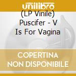 (LP Vinile) Puscifer - V Is For Vagina lp vinile