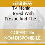 Tv Mania - Bored With Prozac And The Internet cd musicale