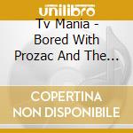 Tv Mania - Bored With Prozac And The Internet cd