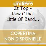 Zz Top - Raw ('That Little Ol' Band Fro cd musicale