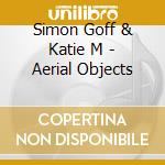 Simon Goff & Katie M - Aerial Objects cd musicale