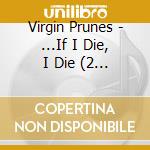 Virgin Prunes - ...If I Die, I Die (2 Cd) cd