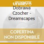 Dobrawa Czocher - Dreamscapes cd musicale