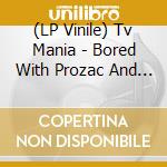 (LP Vinile) Tv Mania - Bored With Prozac And The Internet (Rsd 2023) vinile