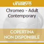 Chromeo - Adult Contemporary cd