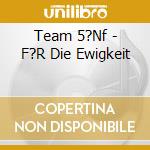 Team 5?Nf - F?R Die Ewigkeit cd