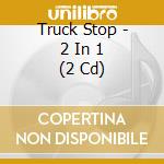 Truck Stop - 2 In 1 (2 Cd) cd