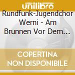 Rundfunk-Jugendchor Werni - Am Brunnen Vor Dem Tore (2 Cd) cd musicale di Rundfunk