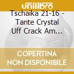 Tschaika 21-16 - Tante Crystal Uff Crack Am Reck cd