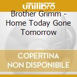 Brother Grimm - Home Today Gone Tomorrow cd musicale di Brother Grimm