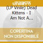 (LP Vinile) Dead Kittens - I Am Not A Ghost vinile