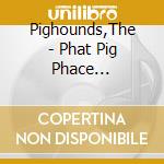 Pighounds,The - Phat Pig Phace (Digipak) cd
