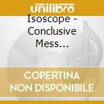 Isoscope - Conclusive Mess (Digisleeve) cd