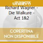 Richard Wagner - Die Walkure - Act 1&2 cd musicale di Richard Wagner