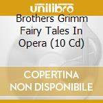 Brothers Grimm Fairy Tales In Opera (10 Cd) cd musicale di Documents