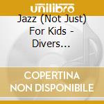 Jazz (Not Just) For Kids - Divers Interpretes (10 Cd) cd musicale di Jazz (Not Just) For Kids