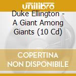 Duke Ellington - A Giant Among Giants (10 Cd) cd musicale di Ellington Duke