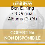 Ben E. King - 3 Original Albums (3 Cd) cd musicale di Ben E. King
