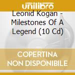 Leonid Kogan - Milestones Of A Legend (10 Cd) cd musicale di Leonid Kogan