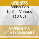British Pop Idols - Various (10 Cd) cd musicale di British Pop Idols