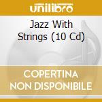 Jazz With Strings (10 Cd) cd