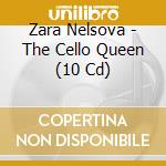 Zara Nelsova - The Cello Queen (10 Cd) cd musicale di Zara Nelsova