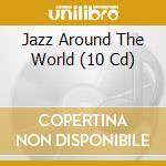Jazz Around The World (10 Cd) cd