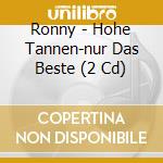 Ronny - Hohe Tannen-nur Das Beste (2 Cd) cd musicale di Ronny