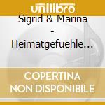 Sigrid & Marina - Heimatgefuehle Zur (2 Cd) cd musicale di Sigrid & Marina